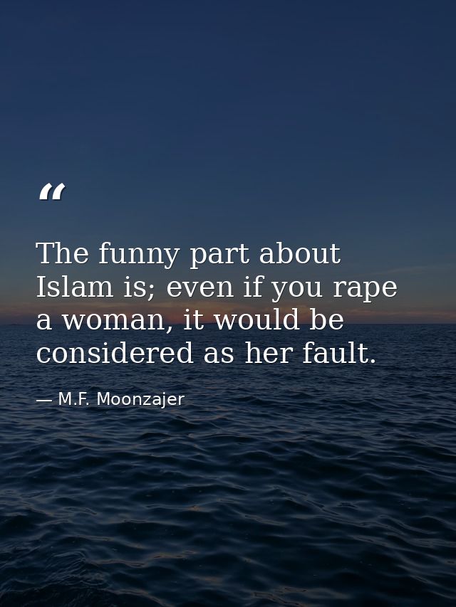 The funny part about Islam is; even if you rape a woman, it would be considered as her fault. — M.F. Moonzajer