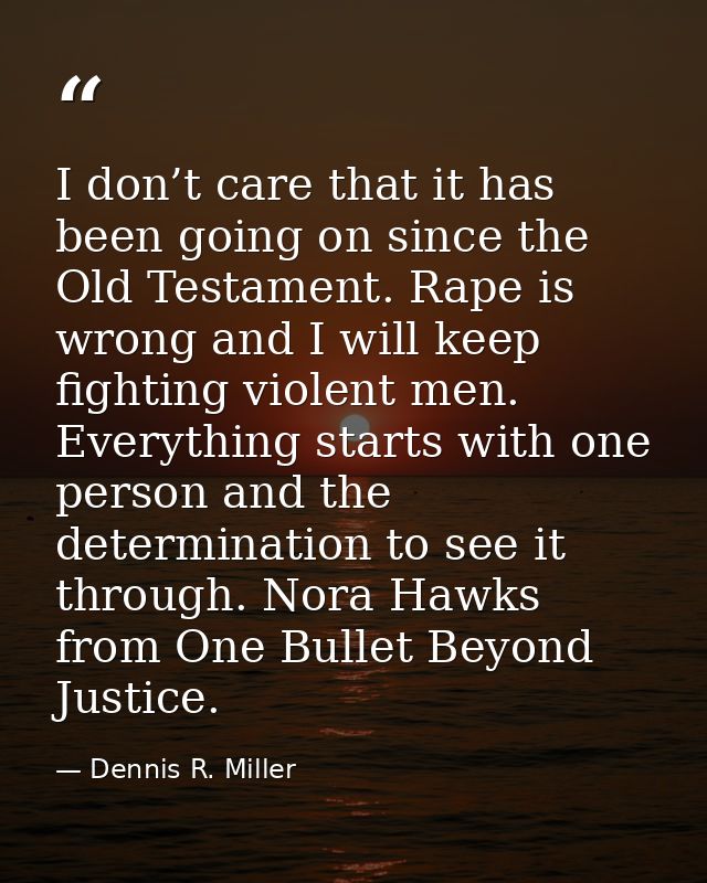 I don’t care that it has been going on since the Old Testament. Rape is wrong and I will keep fighting violent men. Ever — Dennis R. Miller
