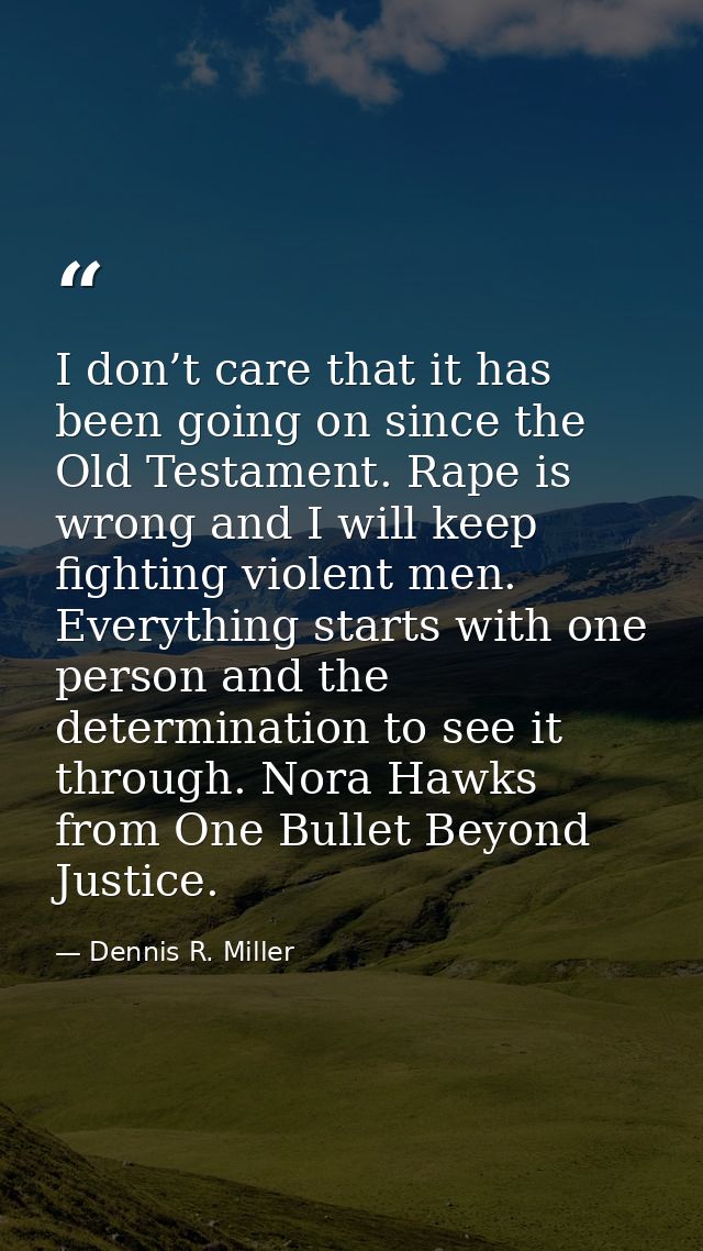 I don’t care that it has been going on since the Old Testament. Rape is wrong and I will keep fighting violent men. Ever — Dennis R. Miller