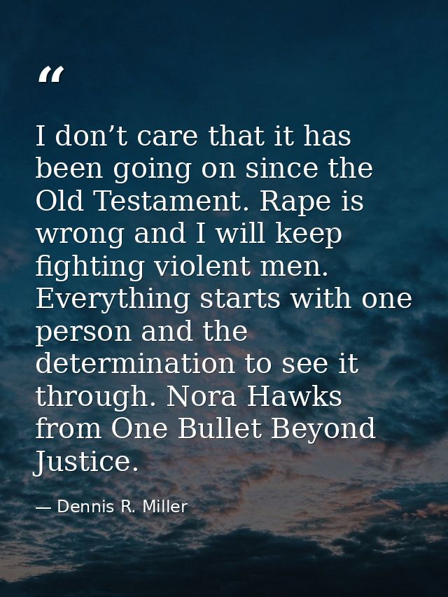I don’t care that it has been going on since the Old Testament. Rape is wrong and I will keep fighting violent men. Ever — Dennis R. Miller