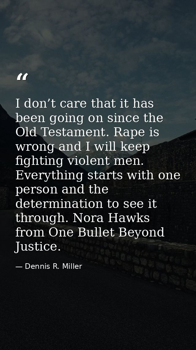 I don’t care that it has been going on since the Old Testament. Rape is wrong and I will keep fighting violent men. Ever — Dennis R. Miller