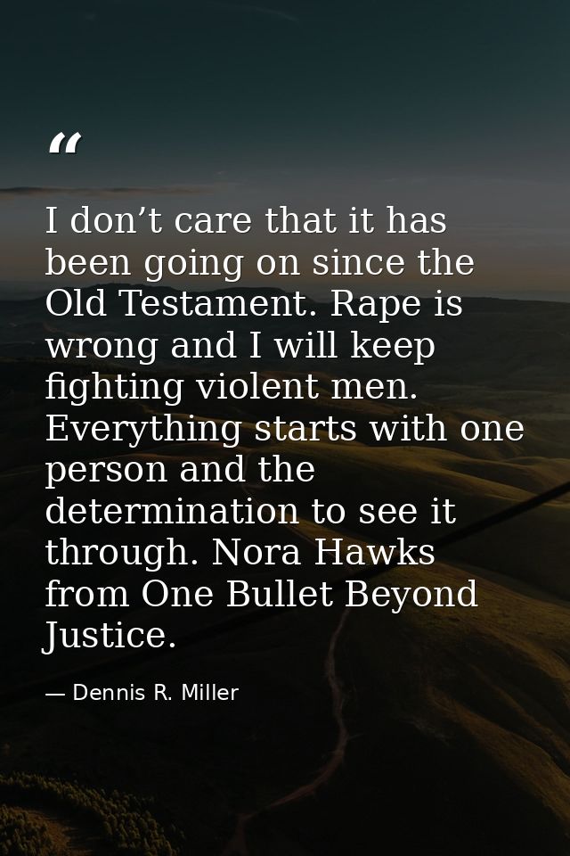 I don’t care that it has been going on since the Old Testament. Rape is wrong and I will keep fighting violent men. Ever — Dennis R. Miller