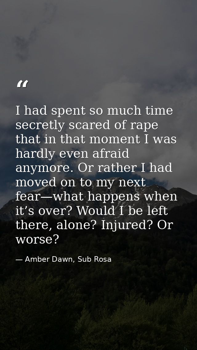 I had spent so much time secretly scared of rape that in that moment I was hardly even afraid anymore. Or rather I had m — Amber Dawn, Sub Rosa