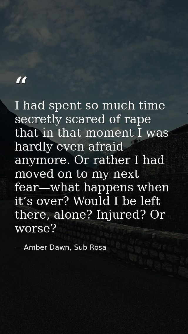 I had spent so much time secretly scared of rape that in that moment I was hardly even afraid anymore. Or rather I had m — Amber Dawn, Sub Rosa