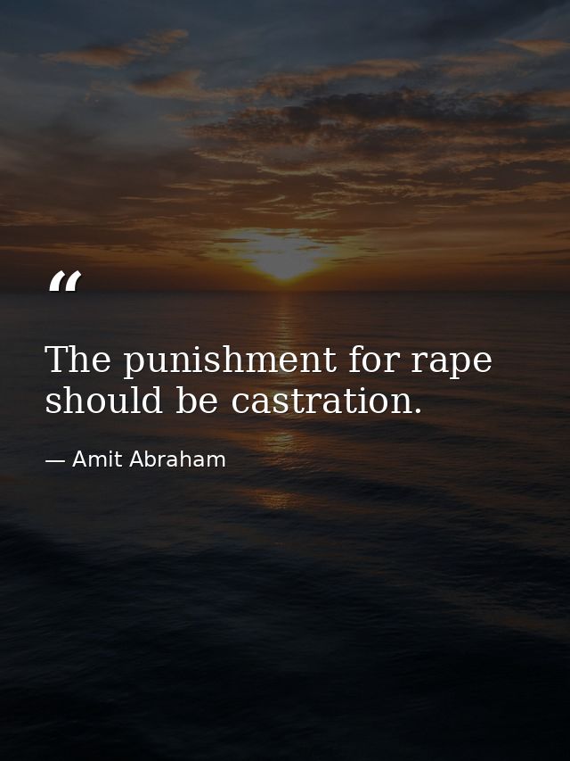 The punishment for rape should be castration. — Amit Abraham