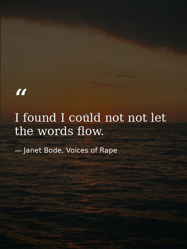 I found I could not not let the words flow. — Janet Bode, Voices of Rape