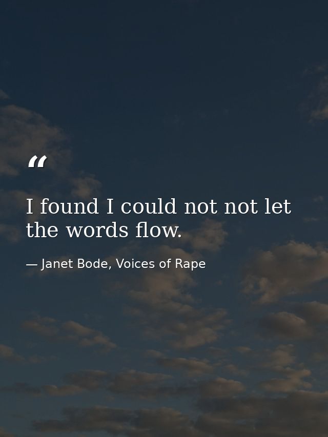 I found I could not not let the words flow. — Janet Bode, Voices of Rape