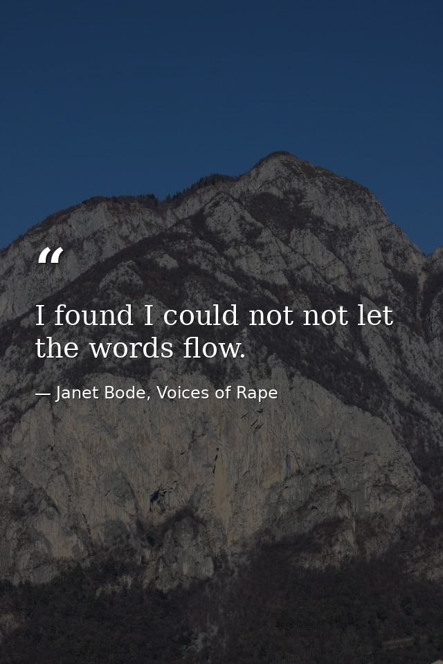I found I could not not let the words flow. — Janet Bode, Voices of Rape