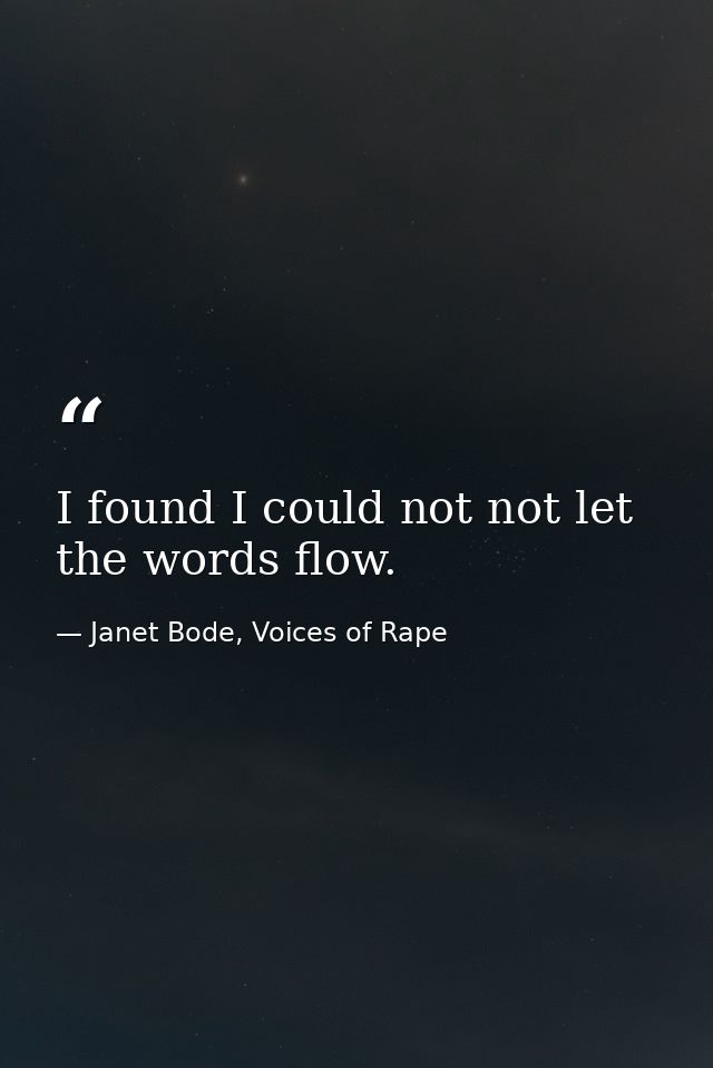 I found I could not not let the words flow. — Janet Bode, Voices of Rape