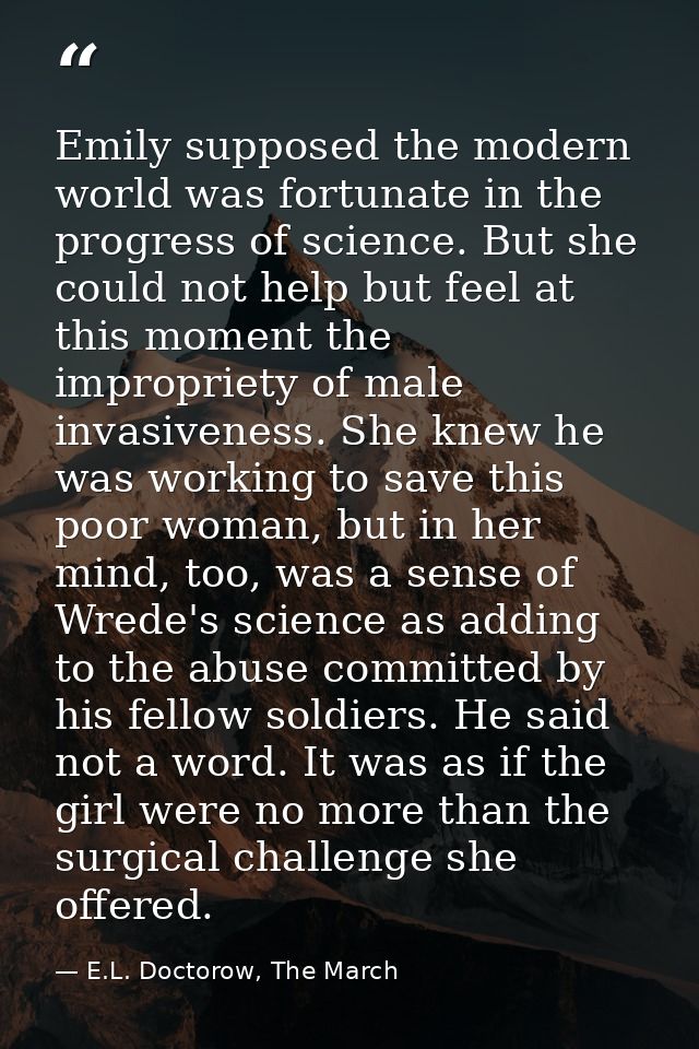 Emily supposed the modern world was fortunate in the progress of science. But she could not help but feel at this moment — E.L. Doctorow, The March