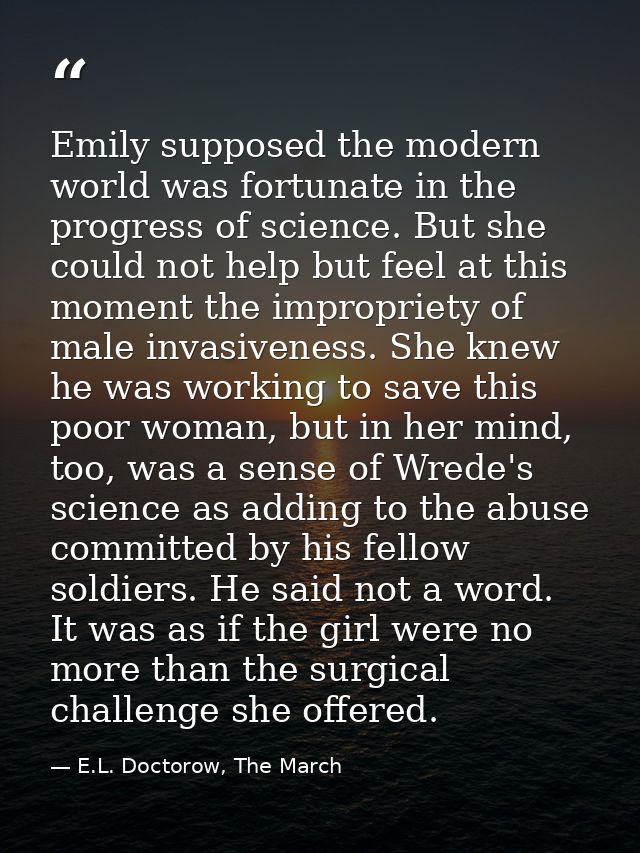 Emily supposed the modern world was fortunate in the progress of science. But she could not help but feel at this moment — E.L. Doctorow, The March