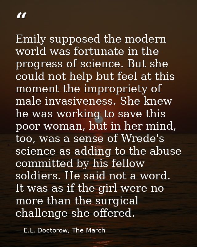 Emily supposed the modern world was fortunate in the progress of science. But she could not help but feel at this moment — E.L. Doctorow, The March
