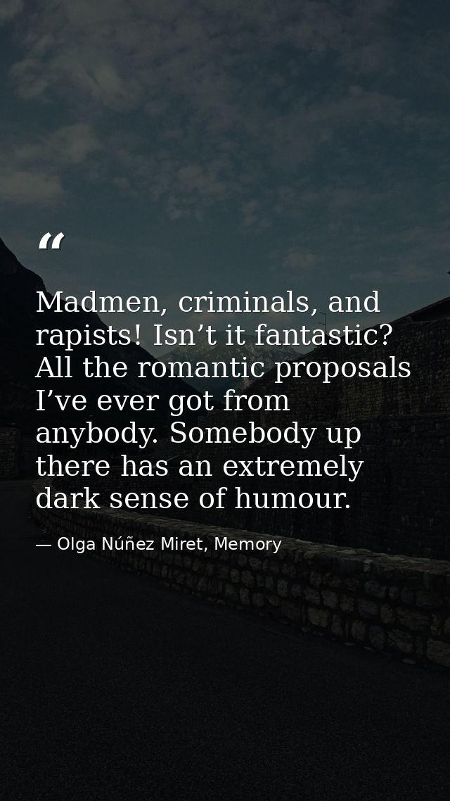 Madmen, criminals, and rapists! Isn’t it fantastic? All the romantic proposals I’ve ever got from anybody. Somebody up t — Olga Núñez Miret, Memory