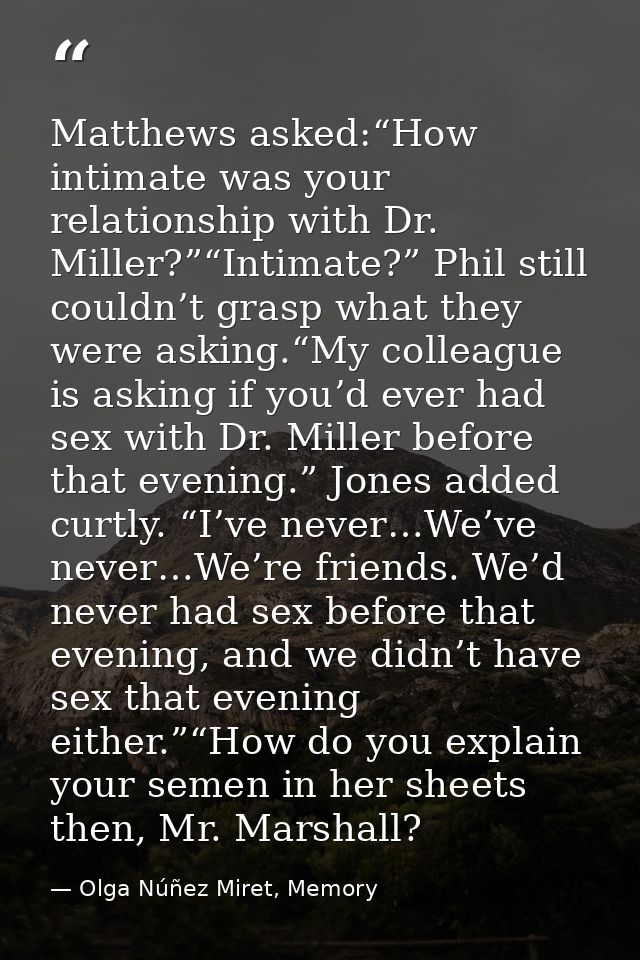 Matthews asked:“How intimate was your relationship with Dr. Miller?”“Intimate?” Phil still couldn’t grasp what they were — Olga Núñez Miret, Memory
