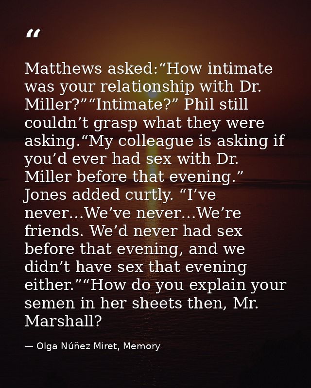 Matthews asked:“How intimate was your relationship with Dr. Miller?”“Intimate?” Phil still couldn’t grasp what they were — Olga Núñez Miret, Memory