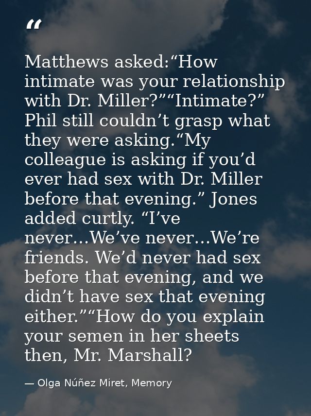 Matthews asked:“How intimate was your relationship with Dr. Miller?”“Intimate?” Phil still couldn’t grasp what they were — Olga Núñez Miret, Memory