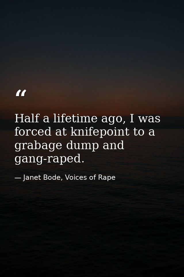 Half a lifetime ago, I was forced at knifepoint to a grabage dump and gang-raped. — Janet Bode, Voices of Rape