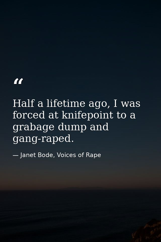 Half a lifetime ago, I was forced at knifepoint to a grabage dump and gang-raped. — Janet Bode, Voices of Rape