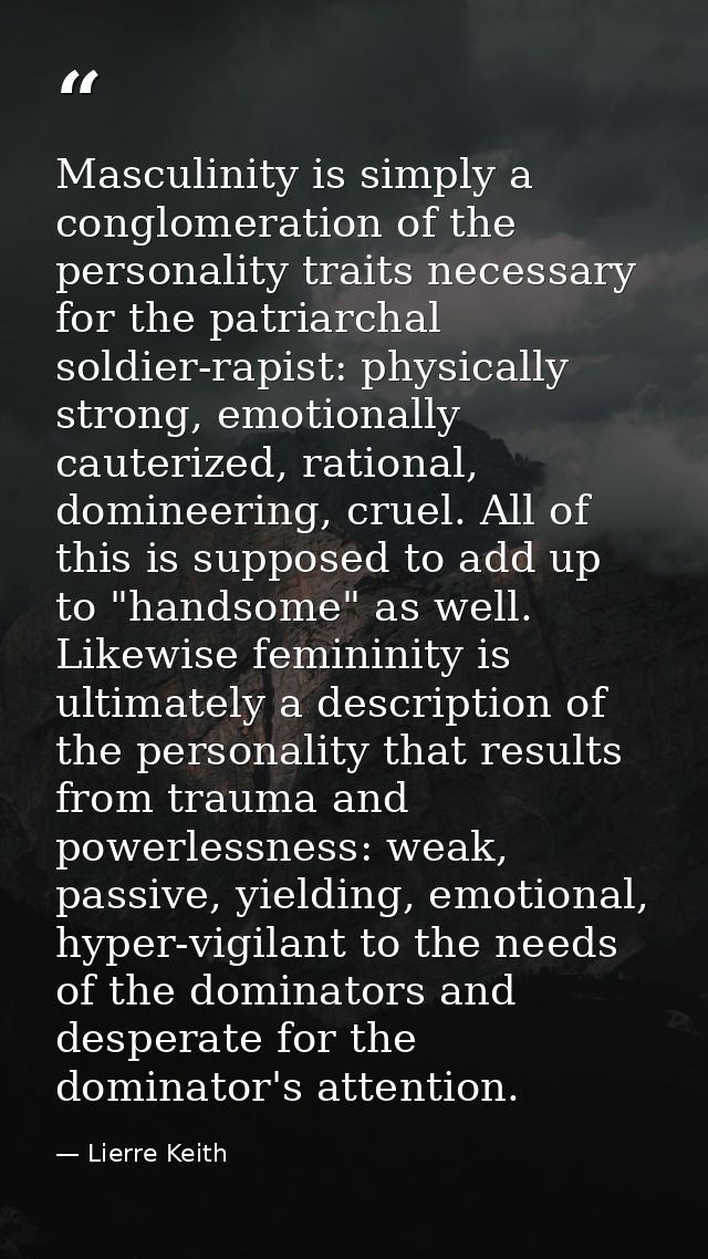 Masculinity is simply a conglomeration of the personality traits necessary for the patriarchal soldier-rapist: physicall — Lierre Keith