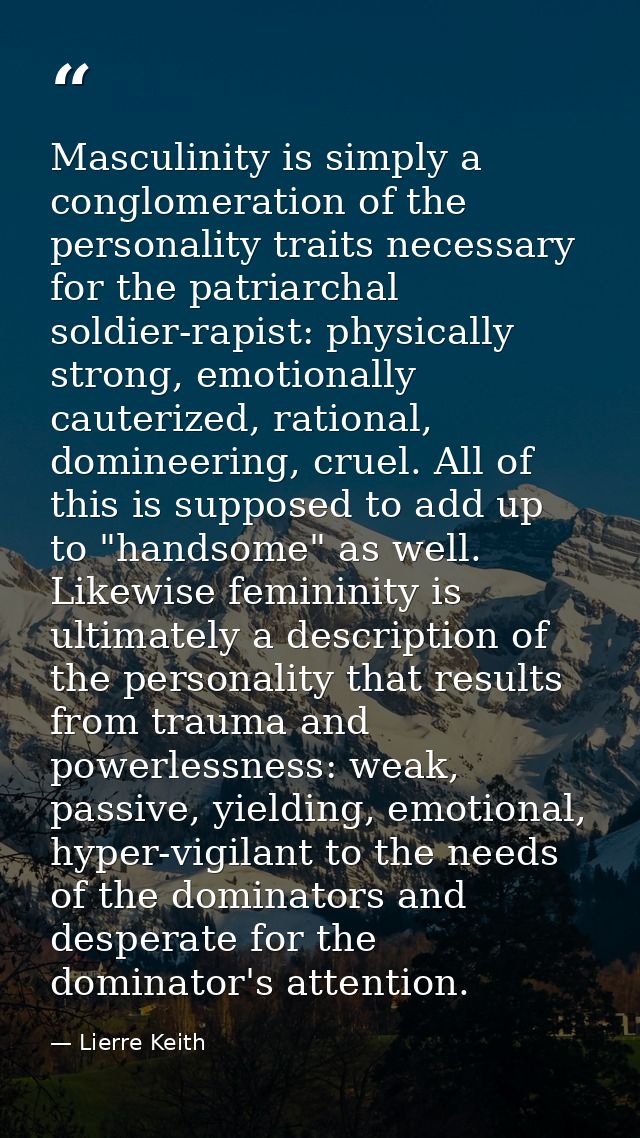 Masculinity is simply a conglomeration of the personality traits necessary for the patriarchal soldier-rapist: physicall — Lierre Keith