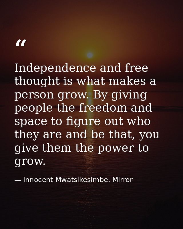 Independence and free thought is what makes a person grow. By giving people the freedom and space to figure out who they — Innocent Mwatsikesimbe, Mirror