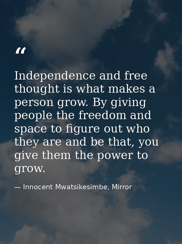 Independence and free thought is what makes a person grow. By giving people the freedom and space to figure out who they — Innocent Mwatsikesimbe, Mirror