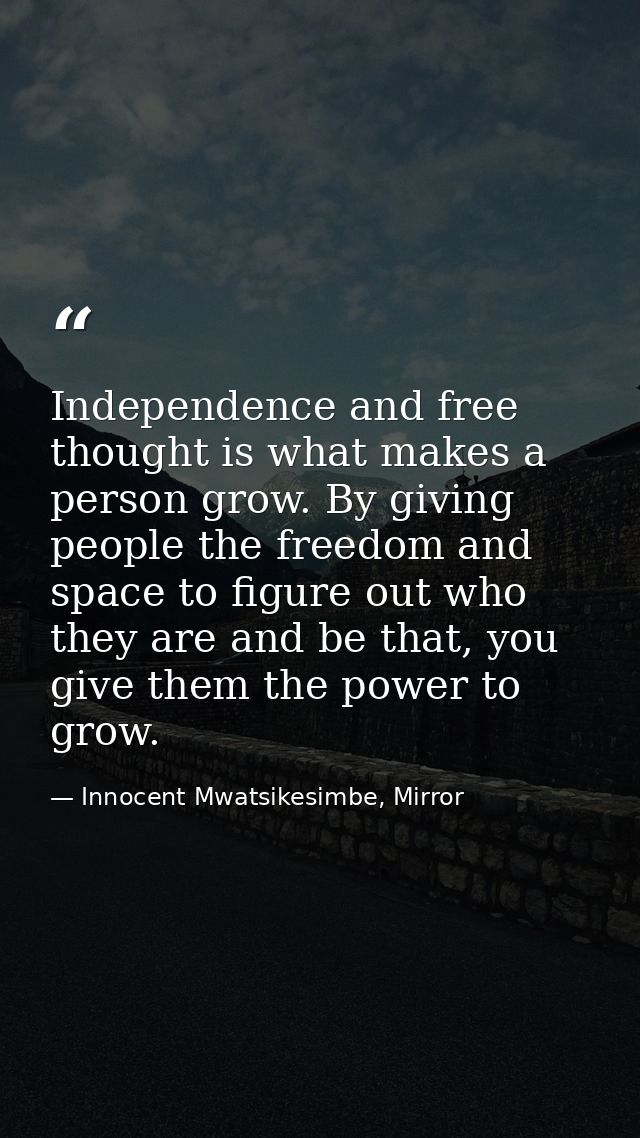 Independence and free thought is what makes a person grow. By giving people the freedom and space to figure out who they — Innocent Mwatsikesimbe, Mirror