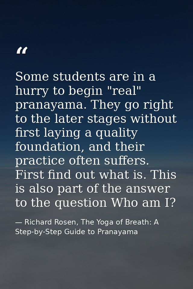 Some students are in a hurry to begin "real" pranayama. They go right to the later stages without first laying a quality — Richard Rosen, The Yoga of Breath: A Step-by-Step Guide to Pranayama
