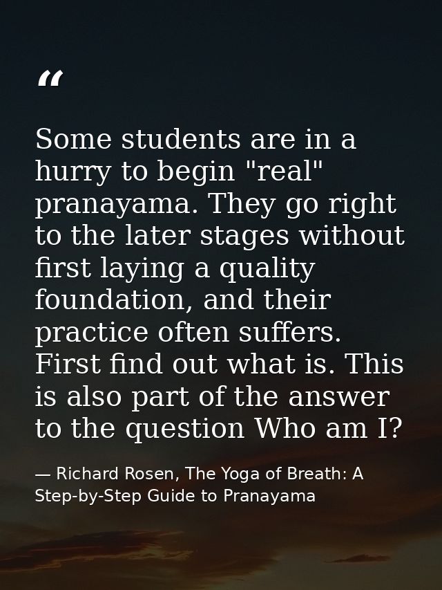 Some students are in a hurry to begin "real" pranayama. They go right to the later stages without first laying a quality — Richard Rosen, The Yoga of Breath: A Step-by-Step Guide to Pranayama