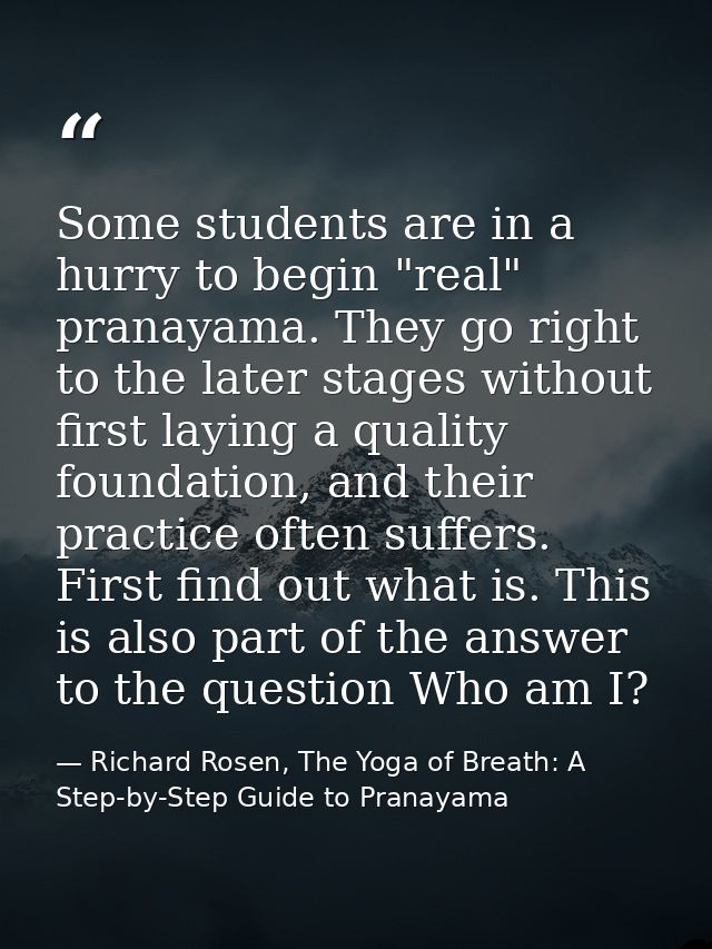 Some students are in a hurry to begin "real" pranayama. They go right to the later stages without first laying a quality — Richard Rosen, The Yoga of Breath: A Step-by-Step Guide to Pranayama