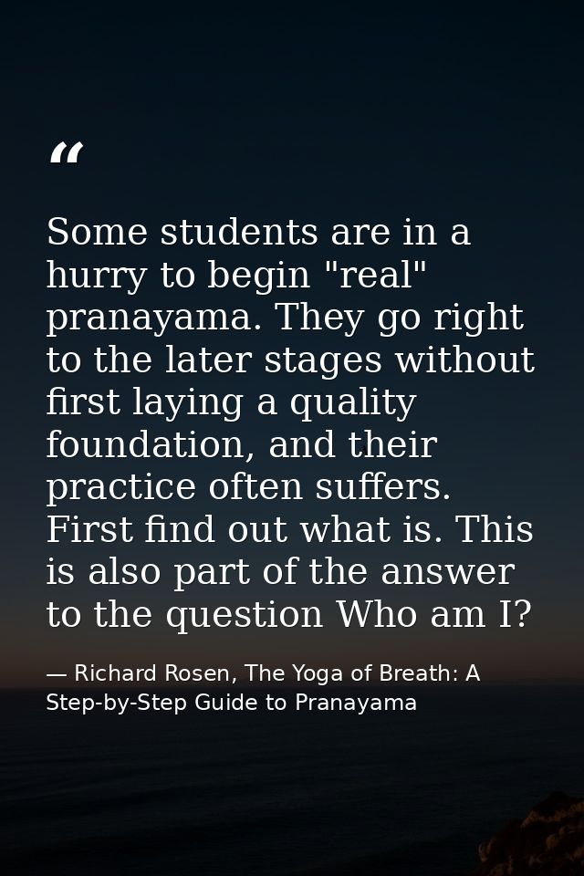 Some students are in a hurry to begin "real" pranayama. They go right to the later stages without first laying a quality — Richard Rosen, The Yoga of Breath: A Step-by-Step Guide to Pranayama