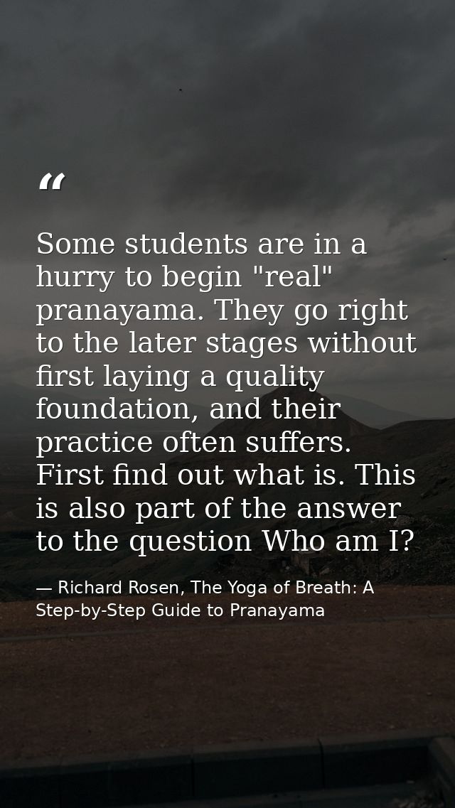 Some students are in a hurry to begin "real" pranayama. They go right to the later stages without first laying a quality — Richard Rosen, The Yoga of Breath: A Step-by-Step Guide to Pranayama