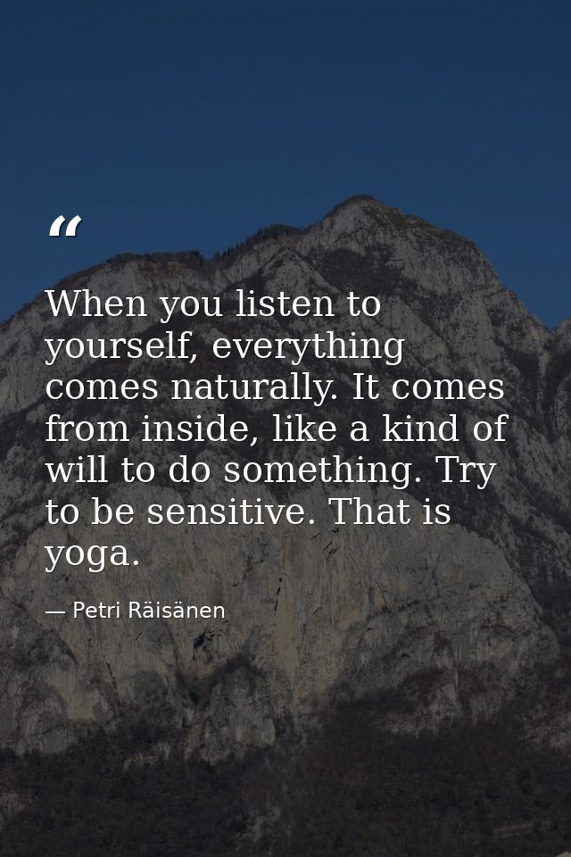 When you listen to yourself, everything comes naturally. It comes from inside, like a kind of will to do something. Try  — Petri Räisänen