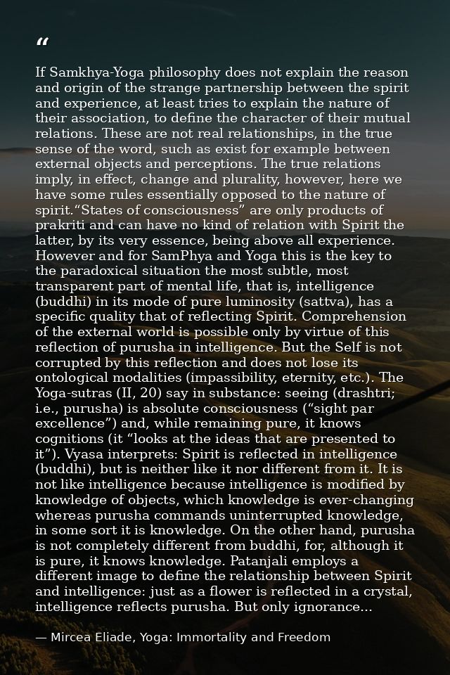 If Samkhya-Yoga philosophy does not explain the reason and origin of the strange partnership between the spirit and expe — Mircea Eliade, Yoga: Immortality and Freedom