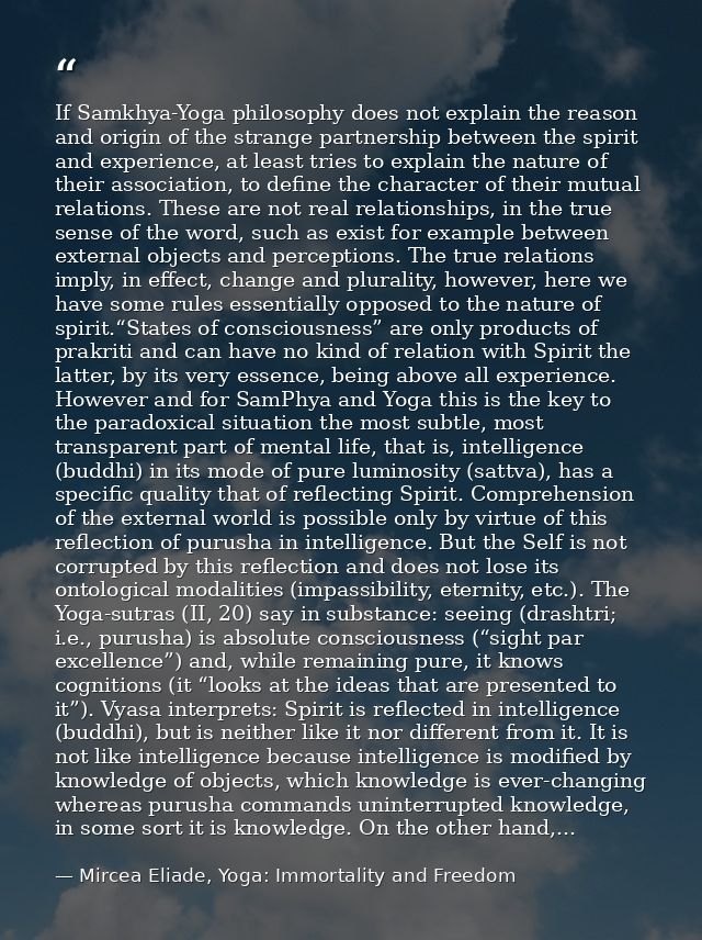 If Samkhya-Yoga philosophy does not explain the reason and origin of the strange partnership between the spirit and expe — Mircea Eliade, Yoga: Immortality and Freedom