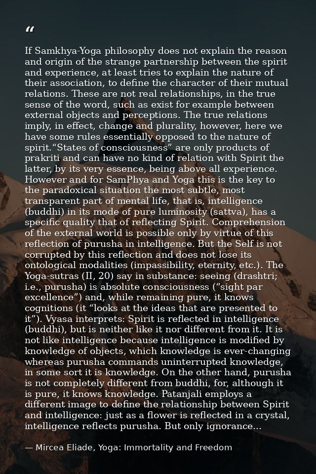If Samkhya-Yoga philosophy does not explain the reason and origin of the strange partnership between the spirit and expe — Mircea Eliade, Yoga: Immortality and Freedom