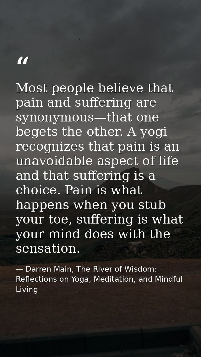 Most people believe that pain and suffering are synonymous—that one begets the other. A yogi recognizes that pain is an  — Darren Main, The River of Wisdom: Reflections on Yoga, Meditation, and Mindful Living