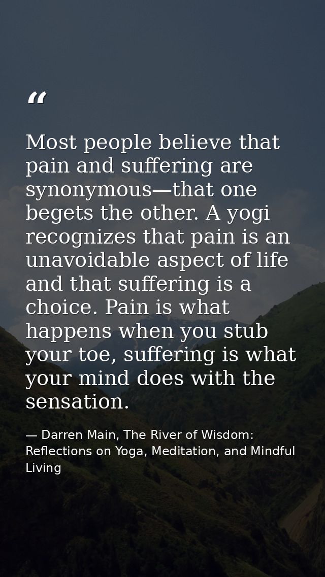 Most people believe that pain and suffering are synonymous—that one begets the other. A yogi recognizes that pain is an  — Darren Main, The River of Wisdom: Reflections on Yoga, Meditation, and Mindful Living