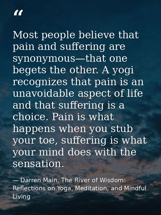 Most people believe that pain and suffering are synonymous—that one begets the other. A yogi recognizes that pain is an  — Darren Main, The River of Wisdom: Reflections on Yoga, Meditation, and Mindful Living
