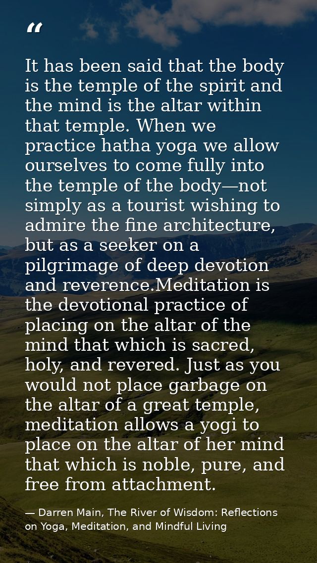 It has been said that the body is the temple of the spirit and the mind is the altar within that temple. When we practic — Darren Main, The River of Wisdom: Reflections on Yoga, Meditation, and Mindful Living
