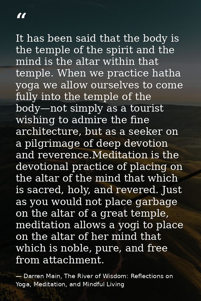 It has been said that the body is the temple of the spirit and the mind is the altar within that temple. When we practic — Darren Main, The River of Wisdom: Reflections on Yoga, Meditation, and Mindful Living