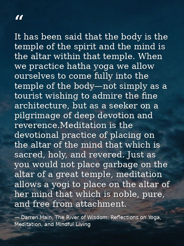 It has been said that the body is the temple of the spirit and the mind is the altar within that temple. When we practic — Darren Main, The River of Wisdom: Reflections on Yoga, Meditation, and Mindful Living
