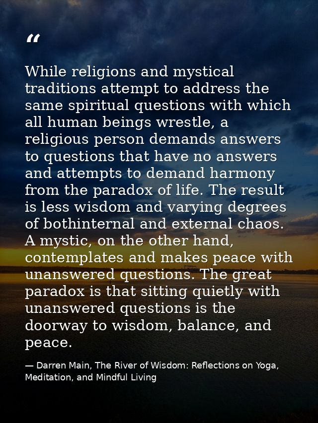 While religions and mystical traditions attempt to address the same spiritual questions with which all human beings wres — Darren Main, The River of Wisdom: Reflections on Yoga, Meditation, and Mindful Living