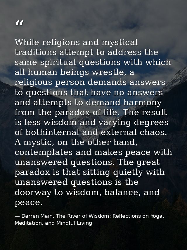 While religions and mystical traditions attempt to address the same spiritual questions with which all human beings wres — Darren Main, The River of Wisdom: Reflections on Yoga, Meditation, and Mindful Living