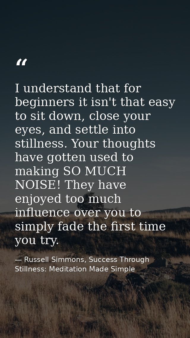 I understand that for beginners it isn't that easy to sit down, close your eyes, and settle into stillness. Your thought — Russell Simmons, Success Through Stillness: Meditation Made Simple