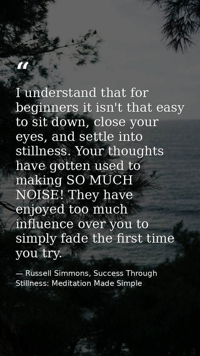 I understand that for beginners it isn't that easy to sit down, close your eyes, and settle into stillness. Your thought — Russell Simmons, Success Through Stillness: Meditation Made Simple