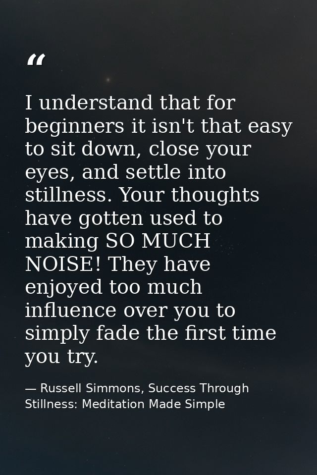 I understand that for beginners it isn't that easy to sit down, close your eyes, and settle into stillness. Your thought — Russell Simmons, Success Through Stillness: Meditation Made Simple