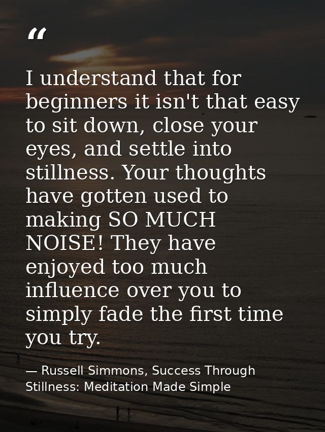 I understand that for beginners it isn't that easy to sit down, close your eyes, and settle into stillness. Your thought — Russell Simmons, Success Through Stillness: Meditation Made Simple