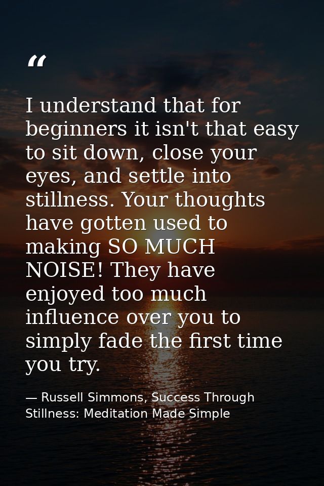 I understand that for beginners it isn't that easy to sit down, close your eyes, and settle into stillness. Your thought — Russell Simmons, Success Through Stillness: Meditation Made Simple