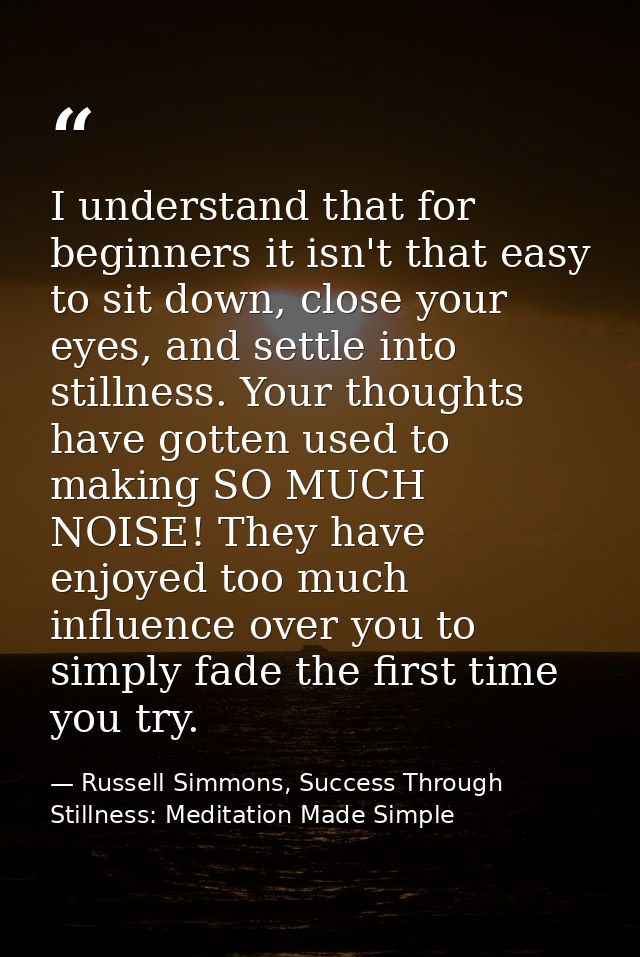 I understand that for beginners it isn't that easy to sit down, close your eyes, and settle into stillness. Your thought — Russell Simmons, Success Through Stillness: Meditation Made Simple